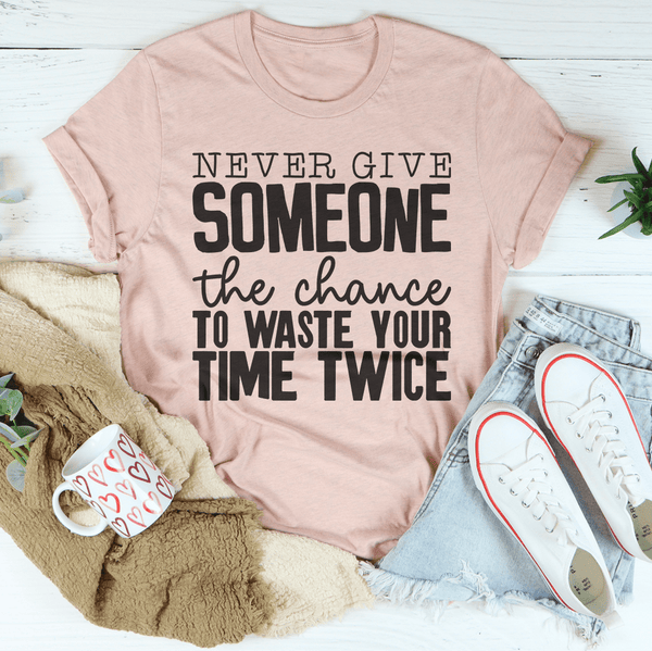 Never Give Someone The Chance To Waste Your Time Twice Tee Peachy Sunday T-Shirt