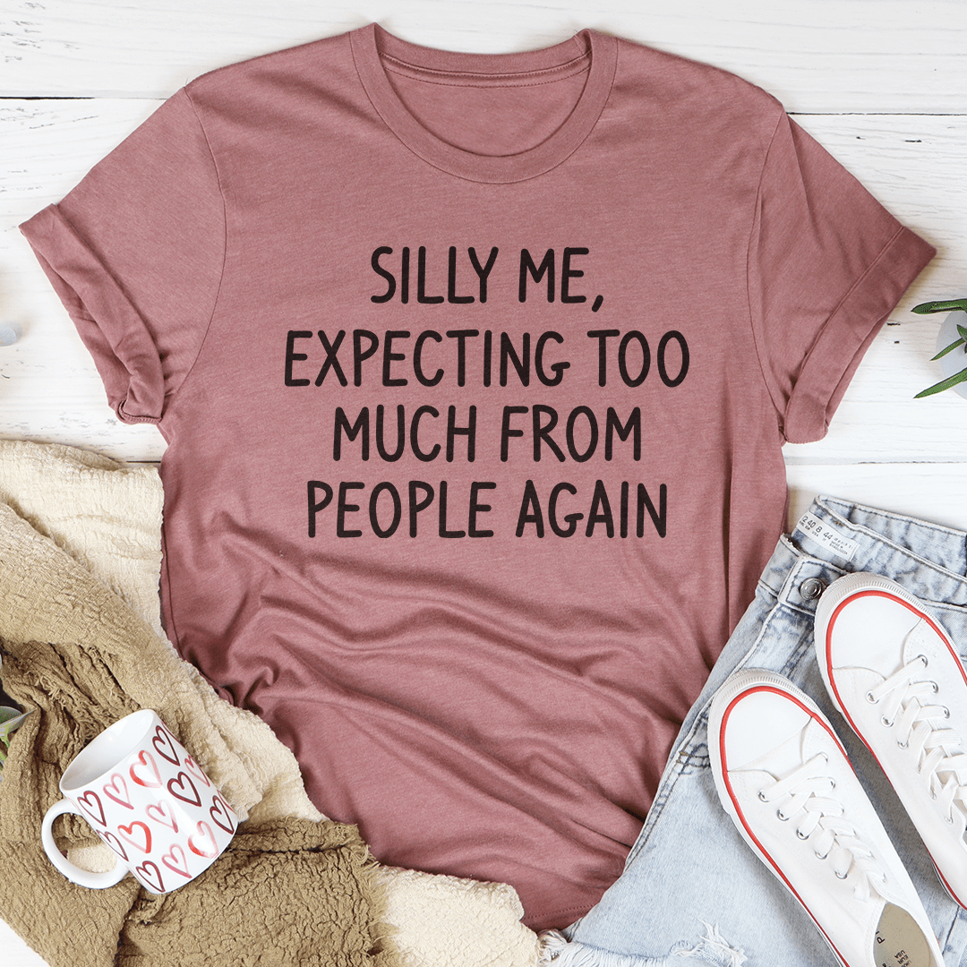 Silly Me Expecting Too Much From People Again Tee – Peachy Sunday