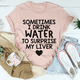Sometimes I Drink Water To Surprise My Liver Tee Heather Prism Peach / S Peachy Sunday T-Shirt