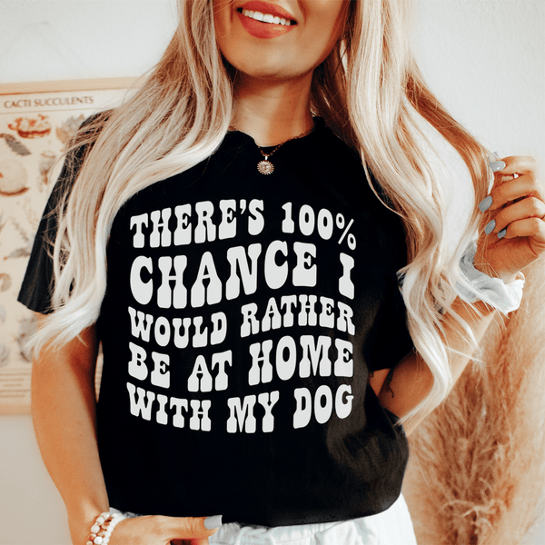 There's 100% Chance I Would Rather Be At Home With My Dog Tee Peachy Sunday T-Shirt