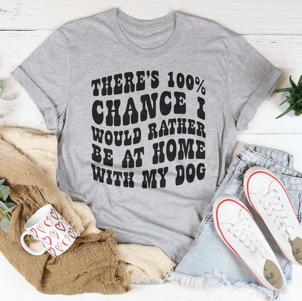 There's 100% Chance I Would Rather Be At Home With My Dog Tee Peachy Sunday T-Shirt