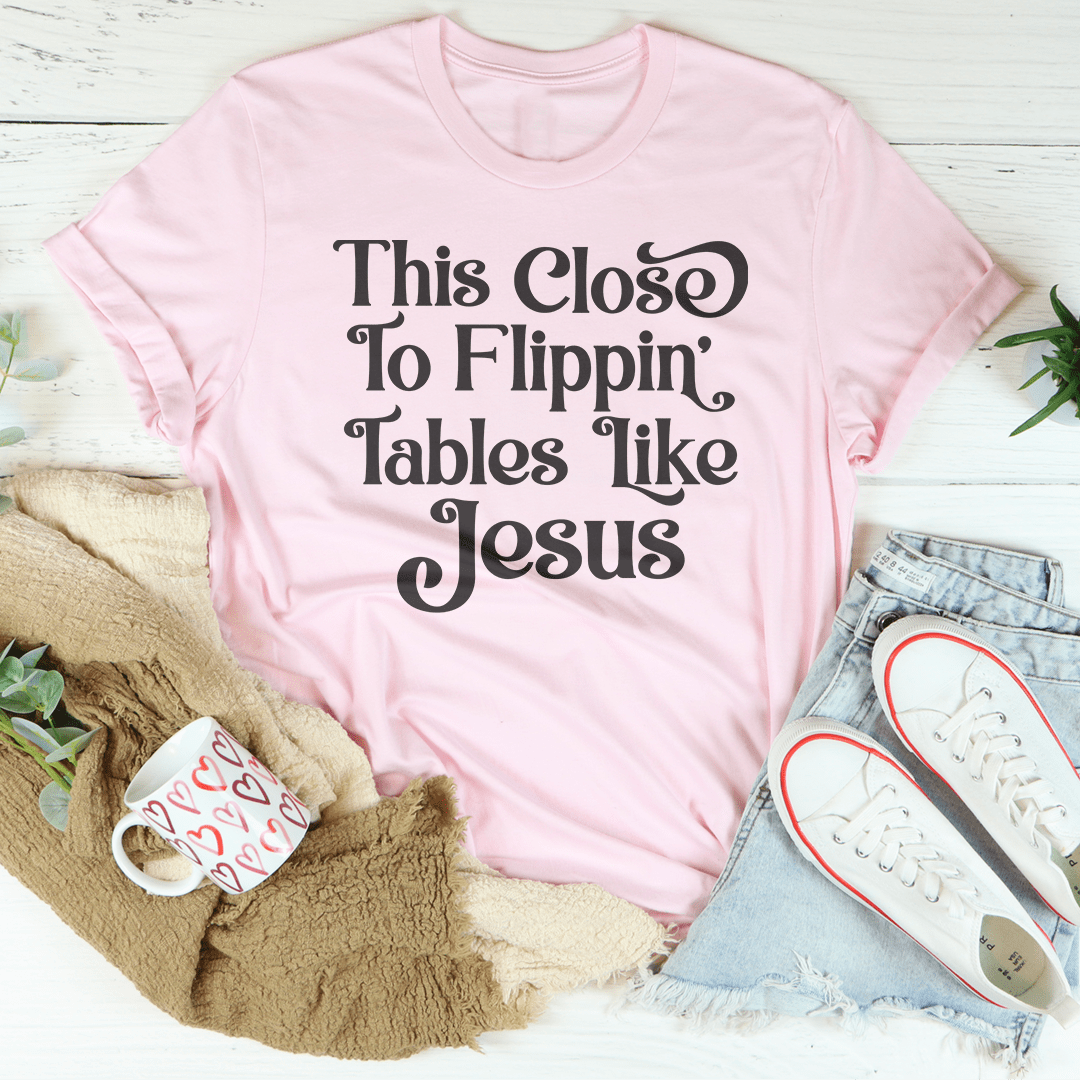 This Close to Flippin' Tables Like Jesus Tee Pink / S Peachy Sunday T-Shirt