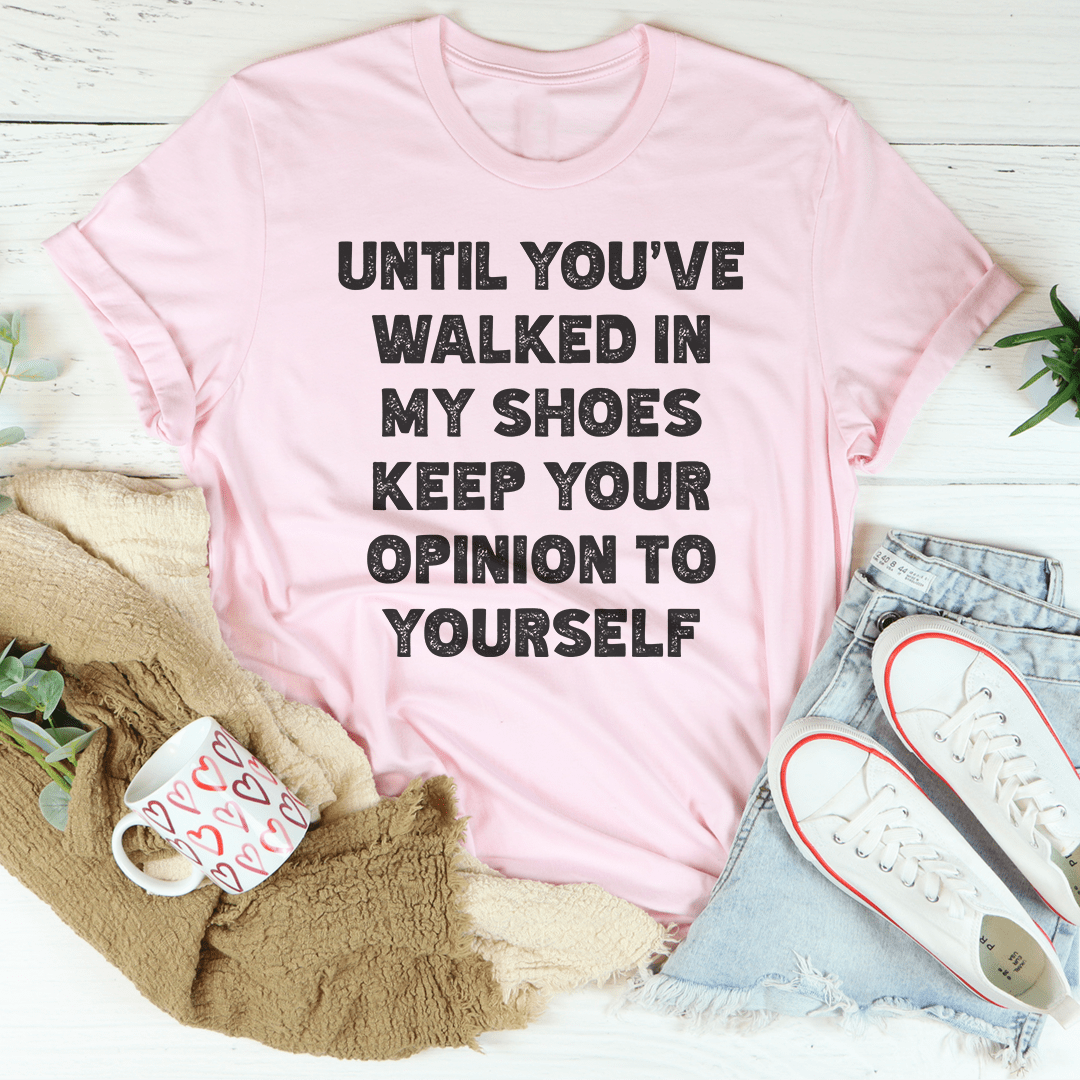 until-you-ve-walked-in-my-shoes-keep-your-opinion-to-yourself-tee