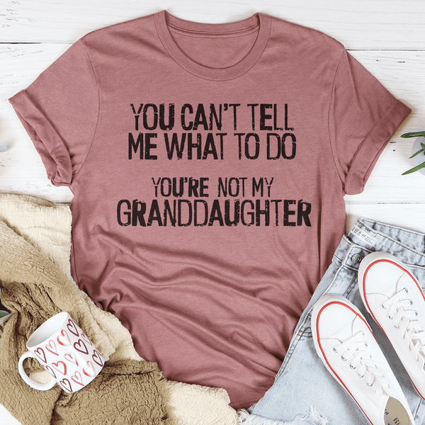 You Can't Tell Me What To Do You're Not My Granddaughter Tee Peachy Sunday T-Shirt