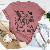 You Look Like Something I Drew With My Left Hand Tee Peachy Sunday T-Shirt