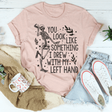 You Look Like Something I Drew With My Left Hand Tee Peachy Sunday T-Shirt